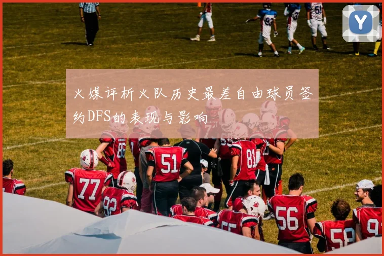 火媒评析火队历史最差自由球员签约DFS的表现与影响