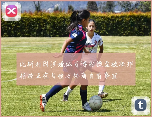 比斯利因涉嫌体育博彩操盘被联邦指控正在与检方协商自首事宜