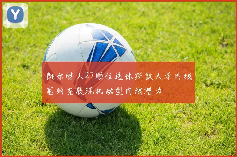凯尔特人27顺位选休斯敦大学内线塞纳克展现机动型内线潜力