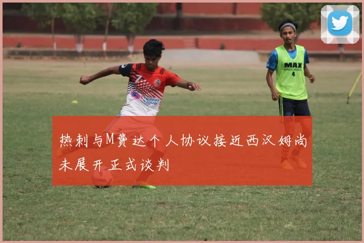热刺与M费达个人协议接近西汉姆尚未展开正式谈判